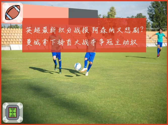 英超最新积分战报 阿森纳又悲剧？曼城拿下榜首大战夺争冠主动权