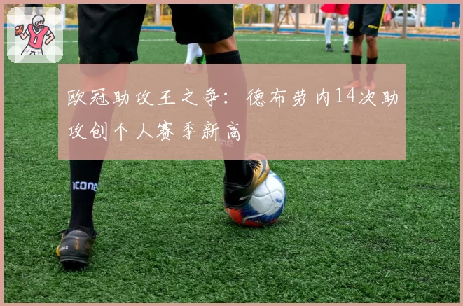 欧冠助攻王之争：德布劳内14次助攻创个人赛季新高