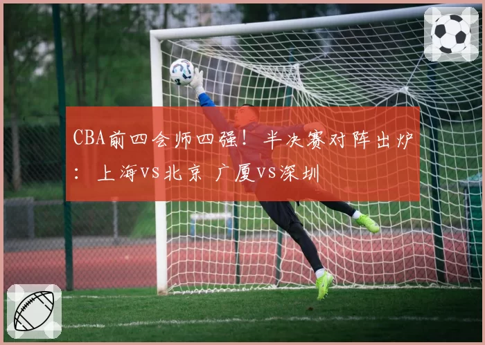 CBA前四会师四强!半决赛对阵出炉:上海vs北京 广厦vs深圳