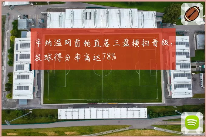 辛纳温网首轮直落三盘横扫晋级,发球得分率高达78%