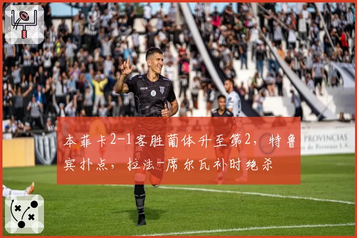 本菲卡2-1客胜葡体升至第2，特鲁宾扑点，拉法-席尔瓦补时绝杀