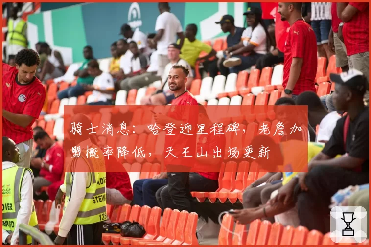骑士消息:哈登迎里程碑,老詹加盟概率降低,天王山出场更新