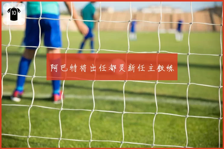 阿巴特将出任都灵新任主教练