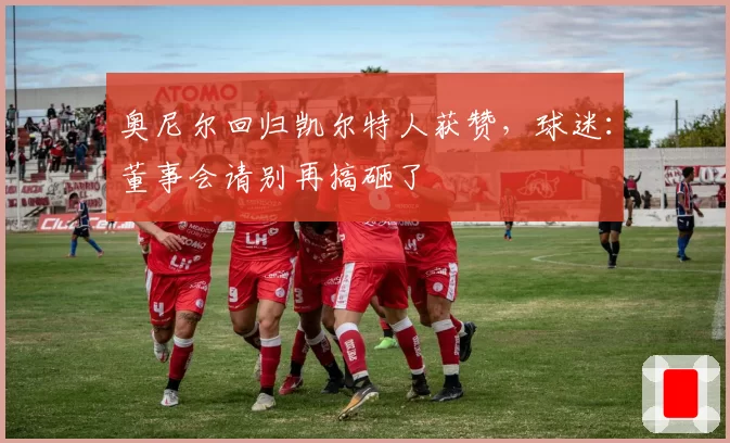 奥尼尔回归凯尔特人获赞,球迷:董事会请别再搞砸了