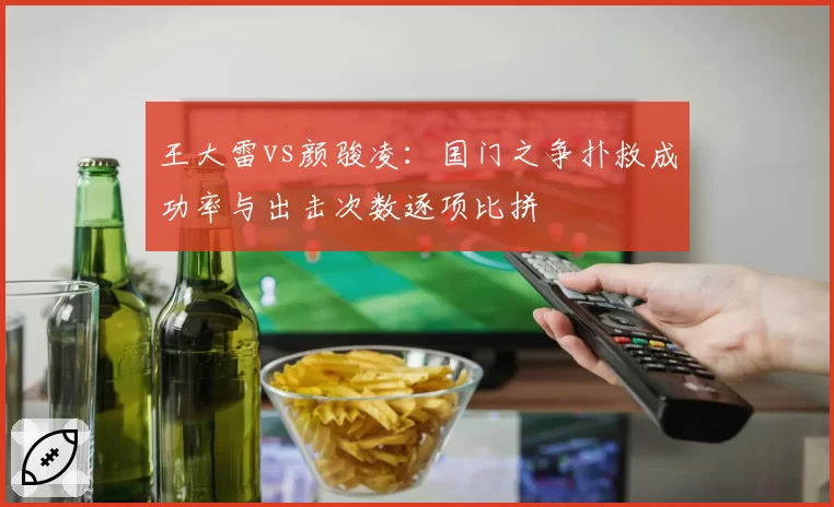 王大雷vs颜骏凌:国门之争扑救成功率与出击次数逐项比拼
