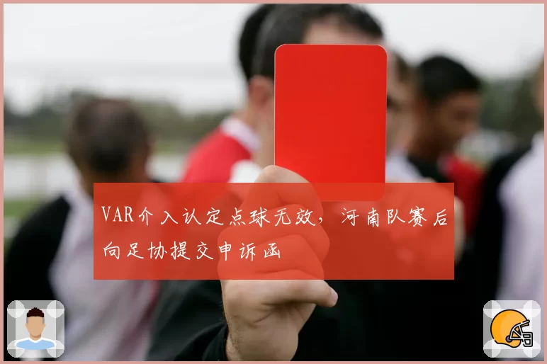 VAR介入认定点球无效，河南队赛后向足协提交申诉函