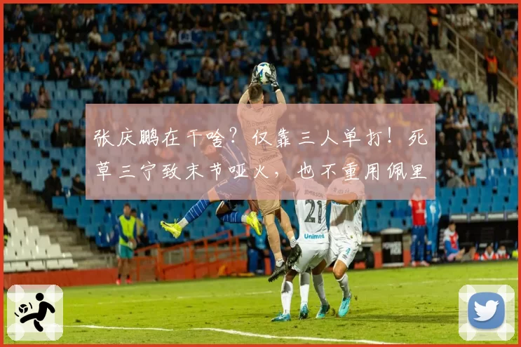 张庆鹏在干啥？仅靠三人单打！死草三宁致末节哑火，也不重用佩里