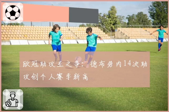 欧冠助攻王之争：德布劳内14次助攻创个人赛季新高