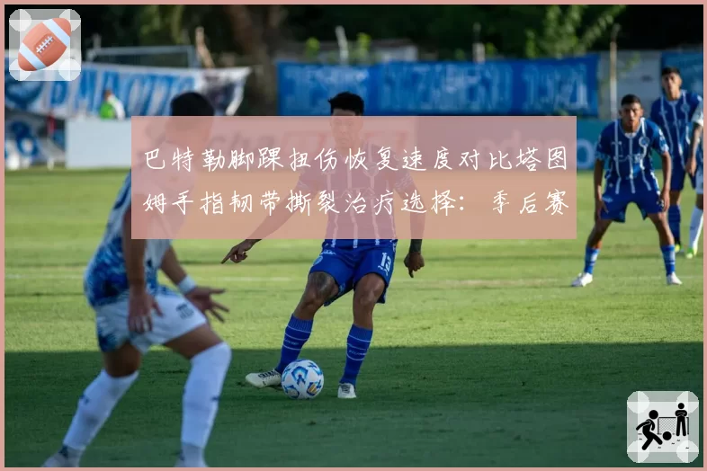 巴特勒脚踝扭伤恢复速度对比塔图姆手指韧带撕裂治疗选择:季后赛战士的代价