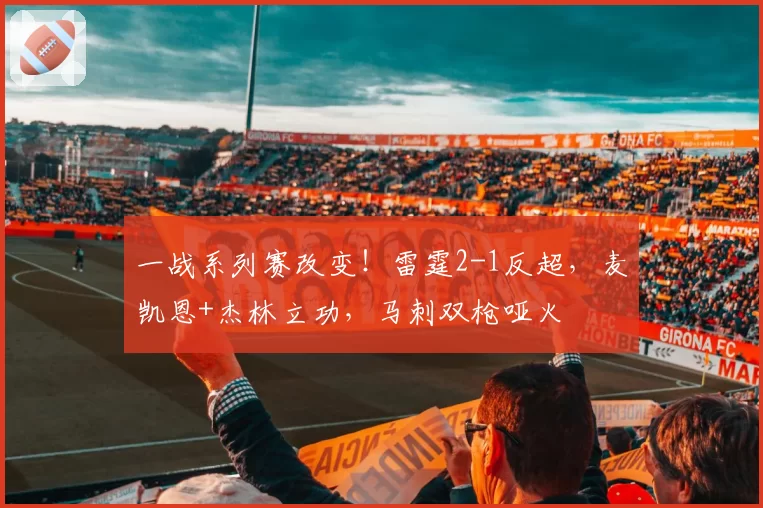 一战系列赛改变!雷霆2-1反超,麦凯恩+杰林立功,马刺双枪哑火