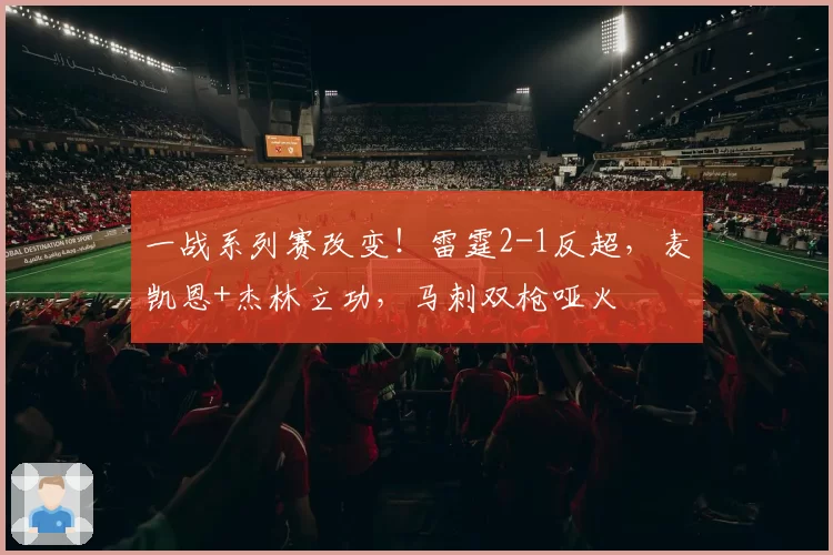 一战系列赛改变!雷霆2-1反超,麦凯恩+杰林立功,马刺双枪哑火