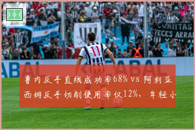鲁内反手直线成功率68% vs 阿利亚西姆反手切削使用率仅12%,年轻小将技术短板如何互补?
